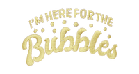 I'm Here for the Bubbles (gold)